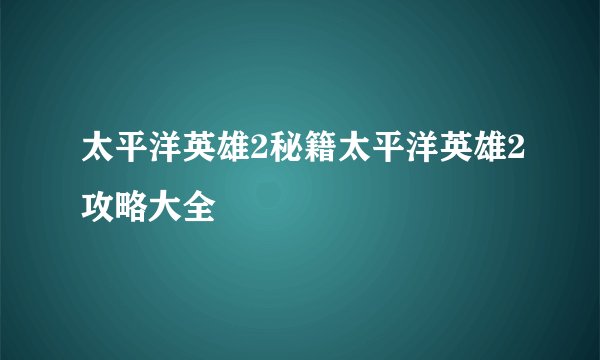 太平洋英雄2秘籍太平洋英雄2攻略大全