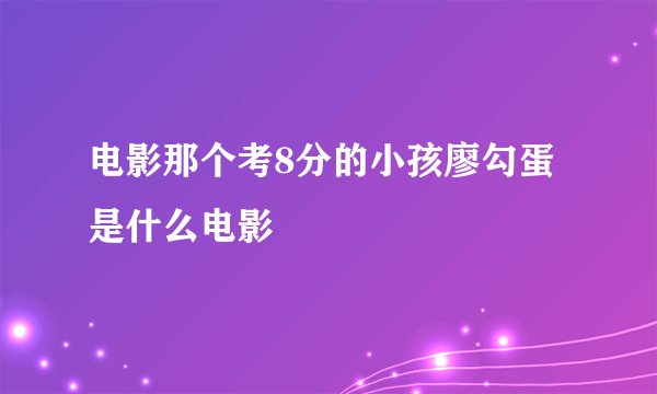 电影那个考8分的小孩廖勾蛋是什么电影