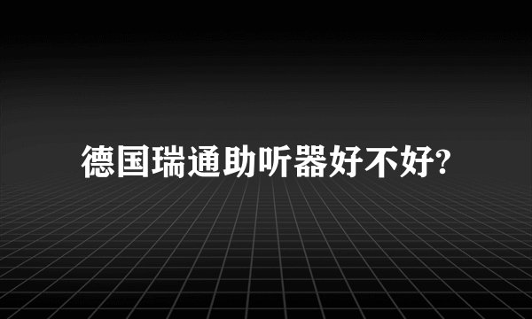 德国瑞通助听器好不好?