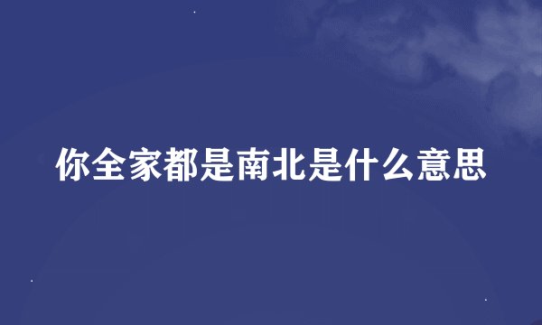 你全家都是南北是什么意思