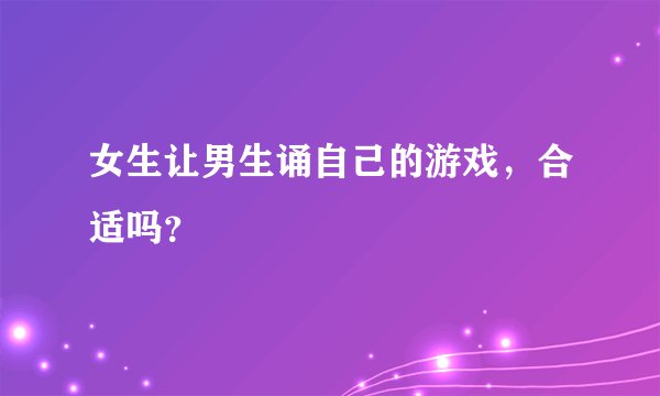 女生让男生诵自己的游戏，合适吗？