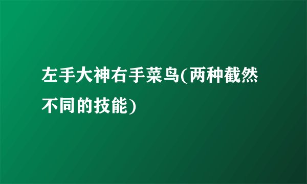 左手大神右手菜鸟(两种截然不同的技能)