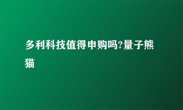 多利科技值得申购吗?量子熊猫