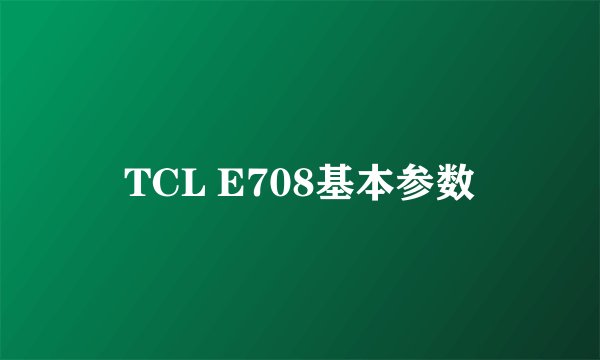TCL E708基本参数