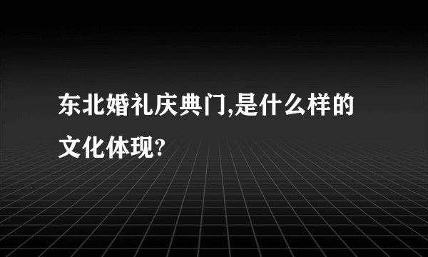 东北婚礼庆典门,是什么样的文化体现?
