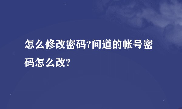 怎么修改密码?问道的帐号密码怎么改?
