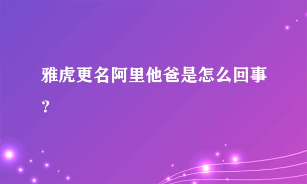 雅虎更名阿里他爸是怎么回事？