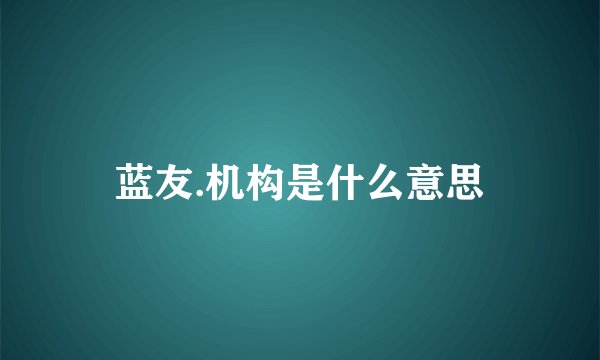 蓝友.机构是什么意思