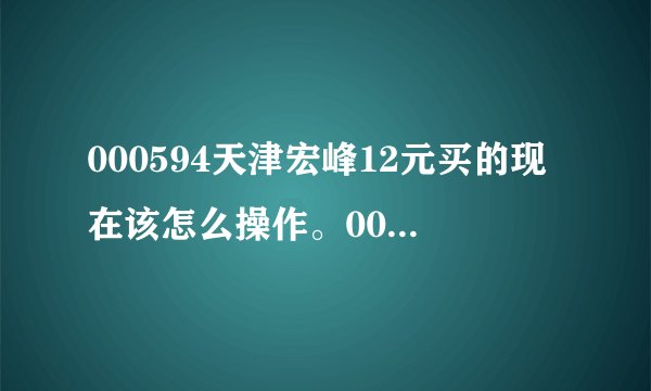 000594天津宏峰12元买的现在该怎么操作。000594天津宏