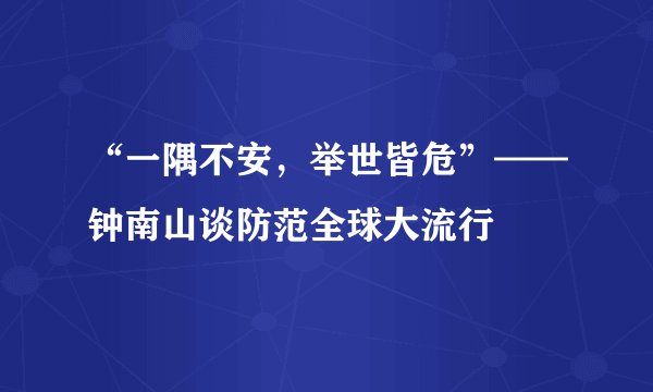 “一隅不安,举世皆危”——钟南山谈防范全球大流行