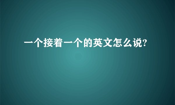 一个接着一个的英文怎么说?