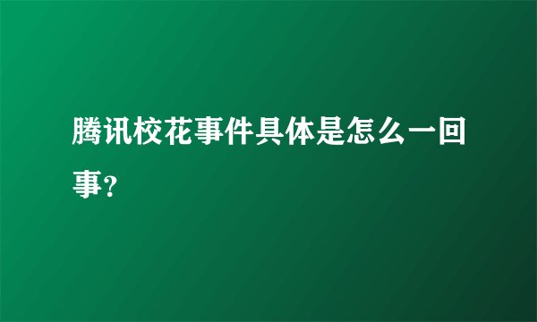 腾讯校花事件具体是怎么一回事？