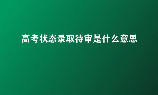 高考状态录取待审是什么意思