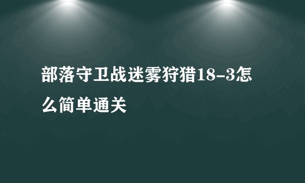 部落守卫战迷雾狩猎18-3怎么简单通关