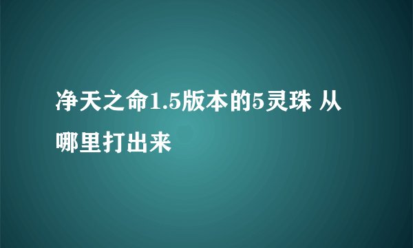 净天之命1.5版本的5灵珠 从哪里打出来