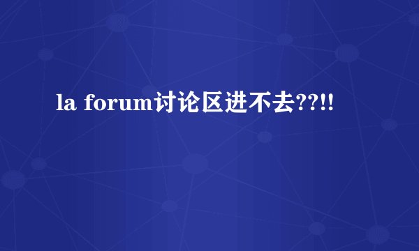 la forum讨论区进不去??!!
