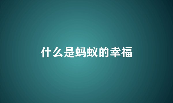什么是蚂蚁的幸福