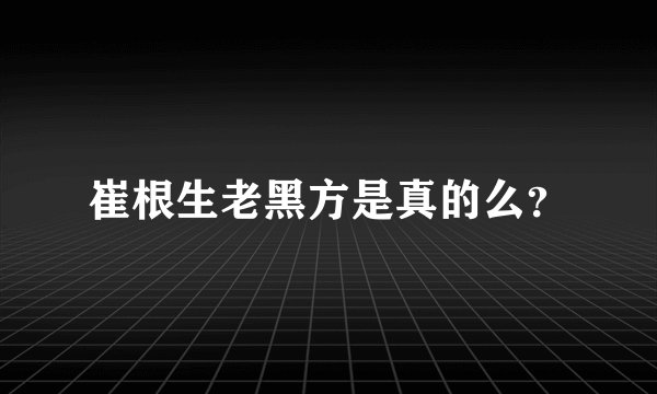 崔根生老黑方是真的么？