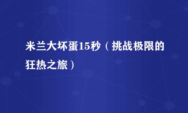 米兰大坏蛋15秒(挑战极限的狂热之旅)