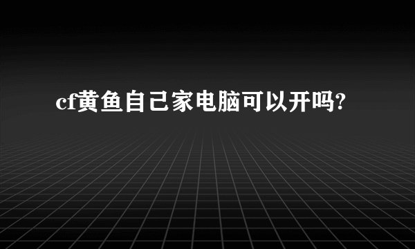 cf黄鱼自己家电脑可以开吗?