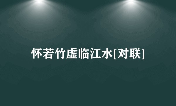 怀若竹虚临江水[对联]