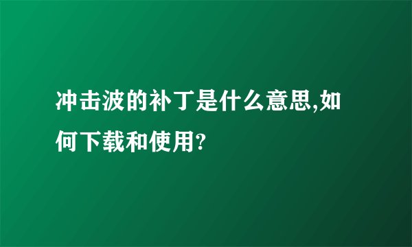 冲击波的补丁是什么意思,如何下载和使用?