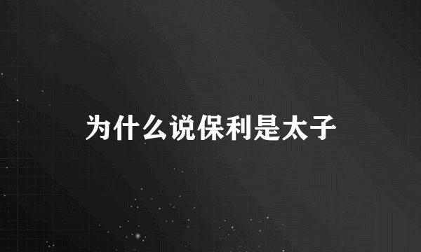 为什么说保利是太子