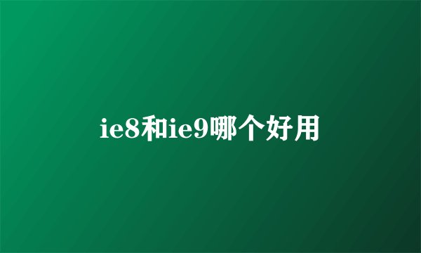 ie8和ie9哪个好用