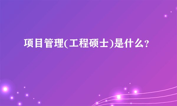 项目管理(工程硕士)是什么？