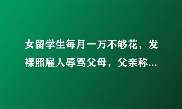 女留学生每月一万不够花，发裸照雇人辱骂父母，父亲称其已成老鼠
