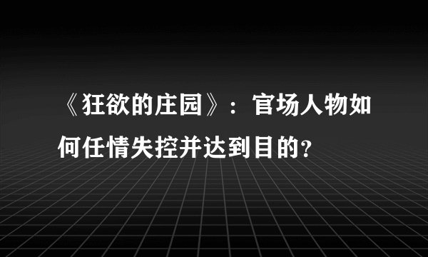《狂欲的庄园》：官场人物如何任情失控并达到目的？
