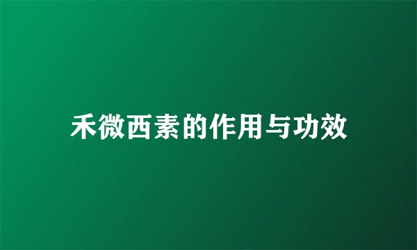 禾微西素的作用与功效