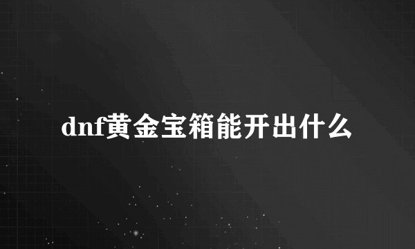 dnf黄金宝箱能开出什么