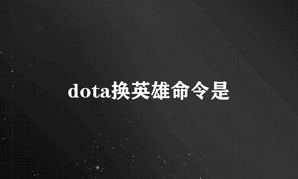 dota换英雄命令是