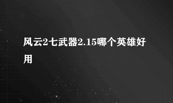 风云2七武器2.15哪个英雄好用