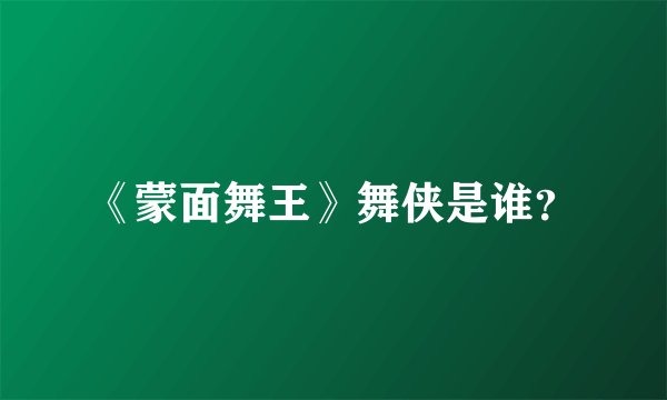 《蒙面舞王》舞侠是谁？