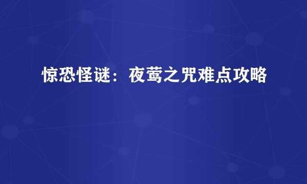 惊恐怪谜:夜莺之咒难点攻略