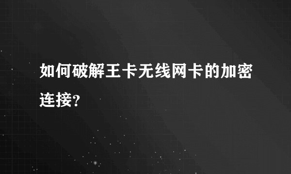如何破解王卡无线网卡的加密连接？
