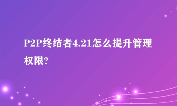 P2P终结者4.21怎么提升管理权限?