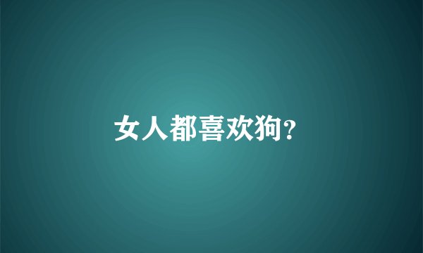 女人都喜欢狗？