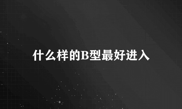 什么样的B型最好进入
