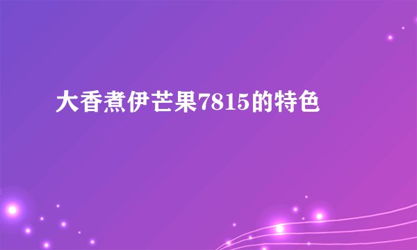 大香煮伊芒果7815的特色
