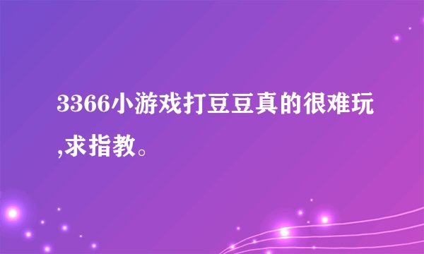 3366小游戏打豆豆真的很难玩,求指教。