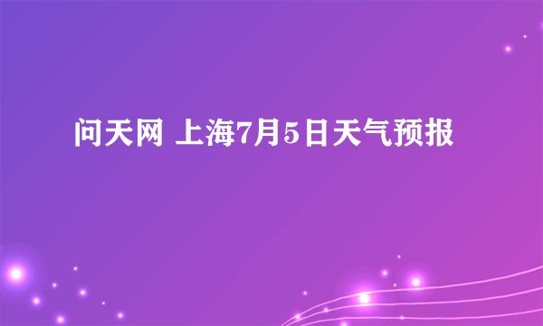 问天网 上海7月5日天气预报