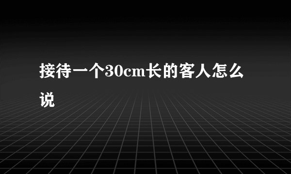 接待一个30cm长的客人怎么说