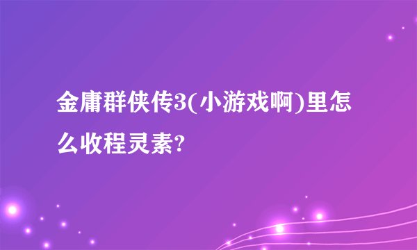 金庸群侠传3(小游戏啊)里怎么收程灵素?
