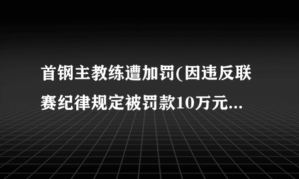 首钢主教练遭加罚(因违反联赛纪律规定被罚款10万元人民币。)