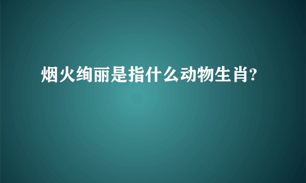 烟火绚丽是指什么动物生肖?