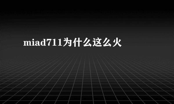miad711为什么这么火