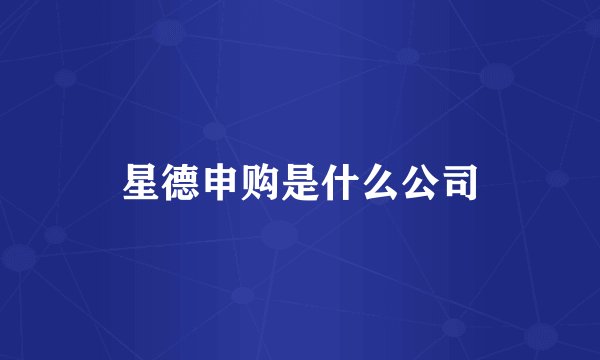 星德申购是什么公司